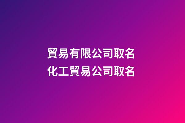 貿易有限公司取名 化工貿易公司取名-第1張-公司起名-玄機派